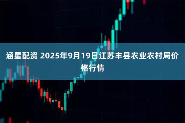 涵星配资 2025年9月19日江苏丰县农业农村局价格行情
