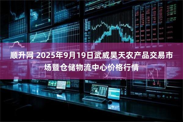 顺升网 2025年9月19日武威昊天农产品交易市场暨仓储物流中心价格行情