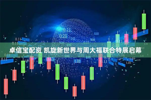 卓信宝配资 凯旋新世界与周大福联合特展启幕