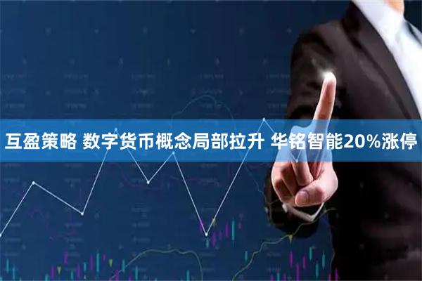 互盈策略 数字货币概念局部拉升 华铭智能20%涨停