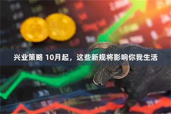 兴业策略 10月起，这些新规将影响你我生活