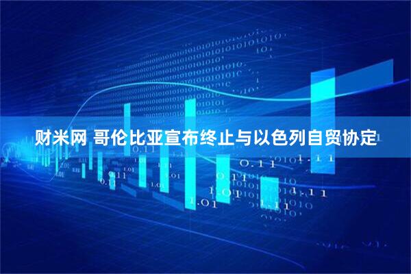 财米网 哥伦比亚宣布终止与以色列自贸协定