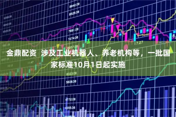 金鼎配资  涉及工业机器人、养老机构等，一批国家标准10月1日起实施