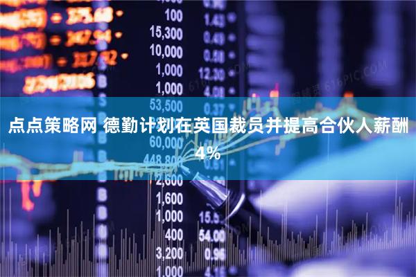点点策略网 德勤计划在英国裁员并提高合伙人薪酬4%