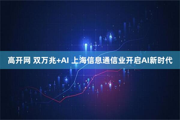 高开网 双万兆+AI 上海信息通信业开启AI新时代