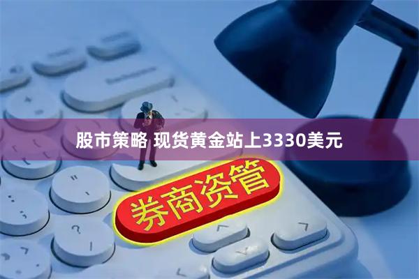 股市策略 现货黄金站上3330美元