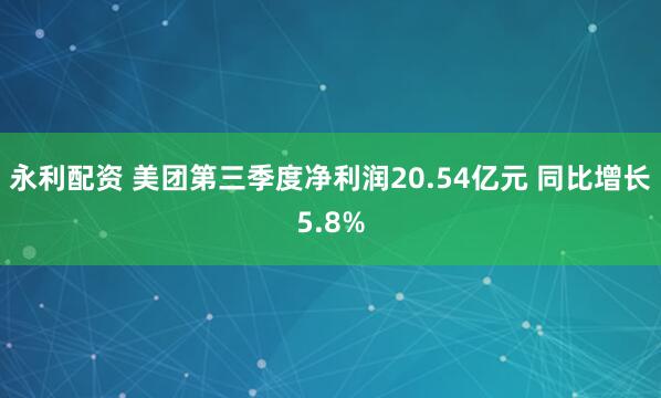永利配资 美团第三季度净利润20.54亿元 同比增长5.8%