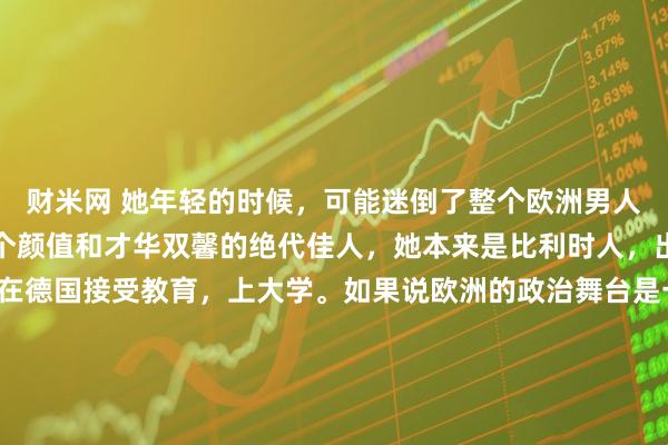 财米网 她年轻的时候，可能迷倒了整个欧洲男人！她就是冯德莱恩，一个颜值和才华双馨的绝代佳人，她本来是比利时人，出生于布鲁塞尔，然后在德国接受教育，上大学。如果说欧洲的政治舞台是一张铺满手术器械的无菌台，那么乌尔苏拉·冯德莱恩一定是那位手持柳叶刀、眼神最冷峻的主刀医生。在这位连任的欧盟掌舵人