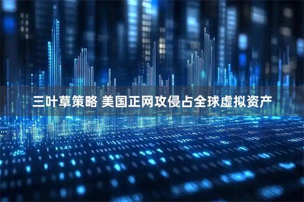 三叶草策略 美国正网攻侵占全球虚拟资产