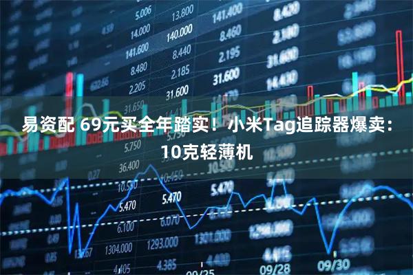 易资配 69元买全年踏实！小米Tag追踪器爆卖：10克轻薄机