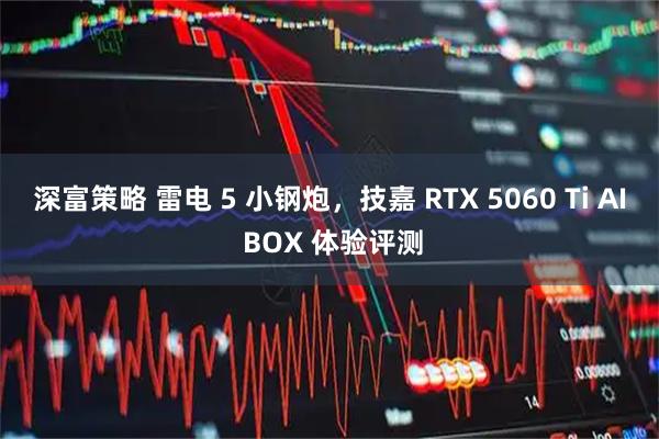深富策略 雷电 5 小钢炮，技嘉 RTX 5060 Ti AI BOX 体验评测