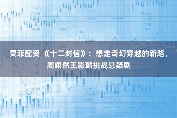 灵菲配资 《十二封信》:想走奇幻穿越的新路,周翊然王影璐挑战悬疑剧