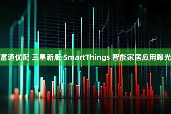 富通优配 三星新版 SmartThings 智能家居应用曝光