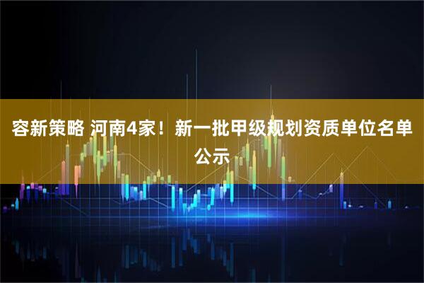 容新策略 河南4家！新一批甲级规划资质单位名单公示